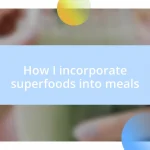 How I incorporate superfoods into meals