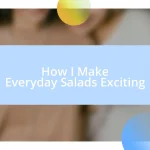 How I Make Everyday Salads Exciting