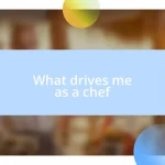 What drives me as a chef