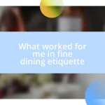 What worked for me in fine dining etiquette