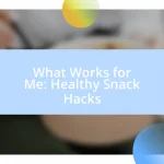 What Works for Me: Healthy Snack Hacks